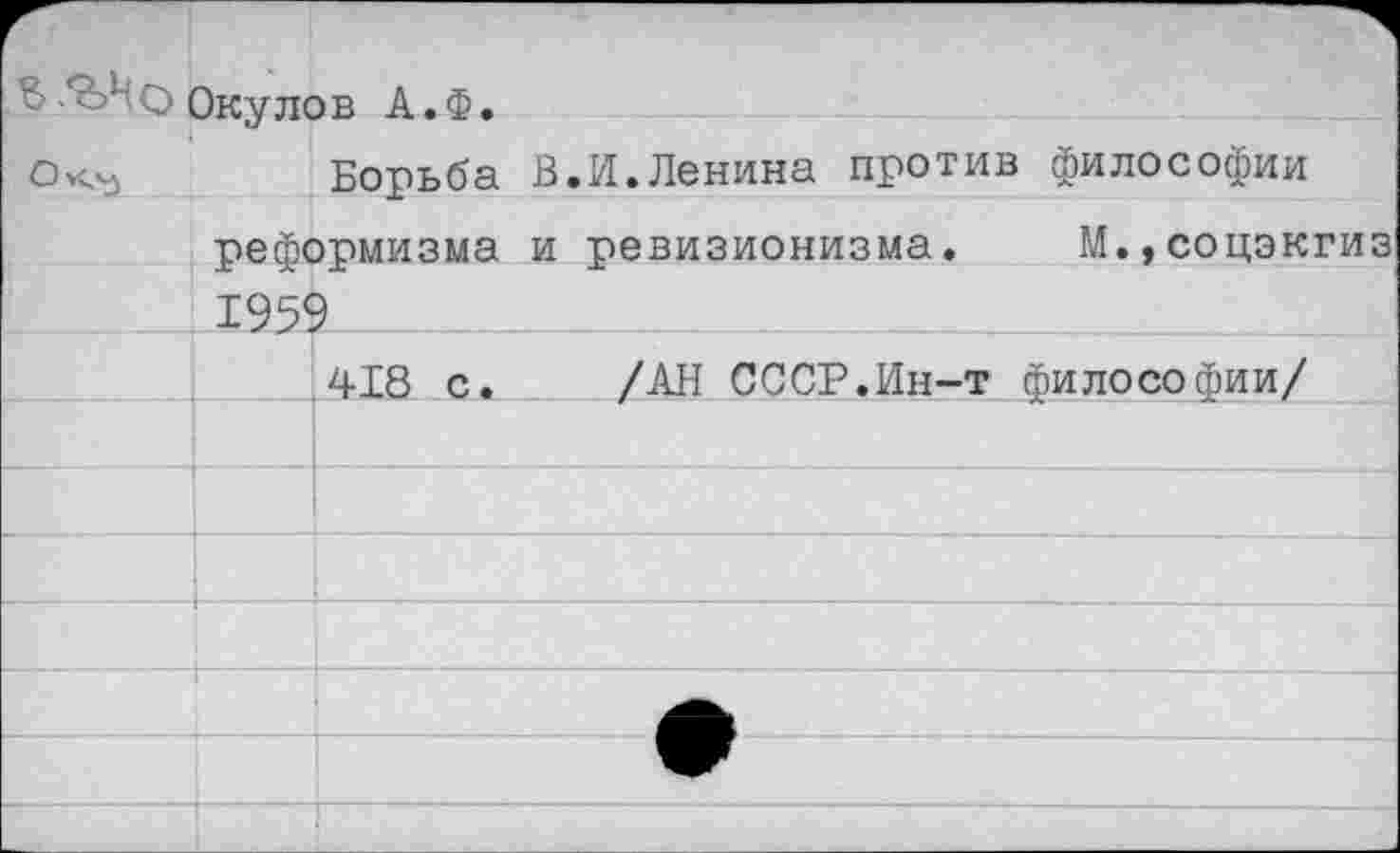 ﻿В о Окулов А.Ф.
Окъ	Борьба В.И.Ленина против философии
реформизма и ревизионизма. М.,соцэкгиз 1959
418 с. /АН СССР.Ин-т философии/